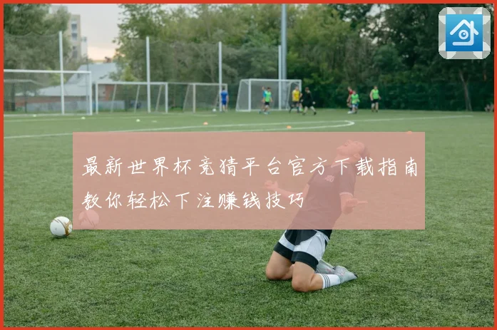 最新世界杯竞猜平台官方下载指南教你轻松下注赚钱技巧
