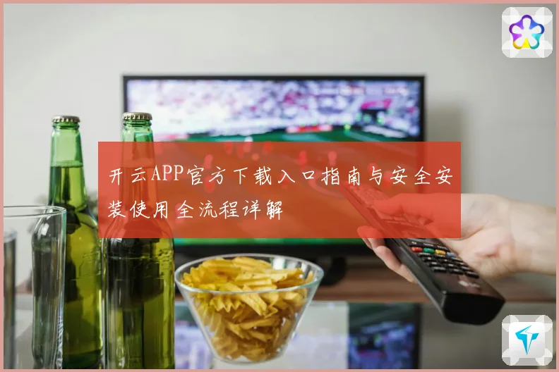 开云APP官方下载入口指南与安全安装使用全流程详解