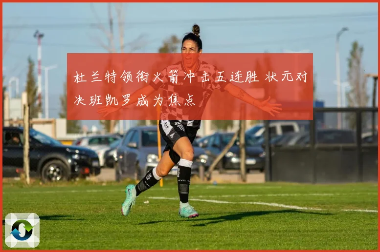 杜兰特领衔火箭冲击五连胜 状元对决班凯罗成为焦点