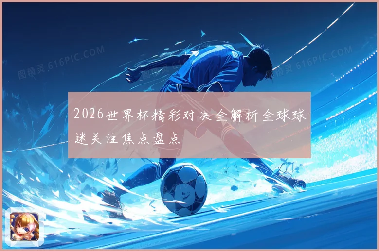 2026世界杯精彩对决全解析全球球迷关注焦点盘点