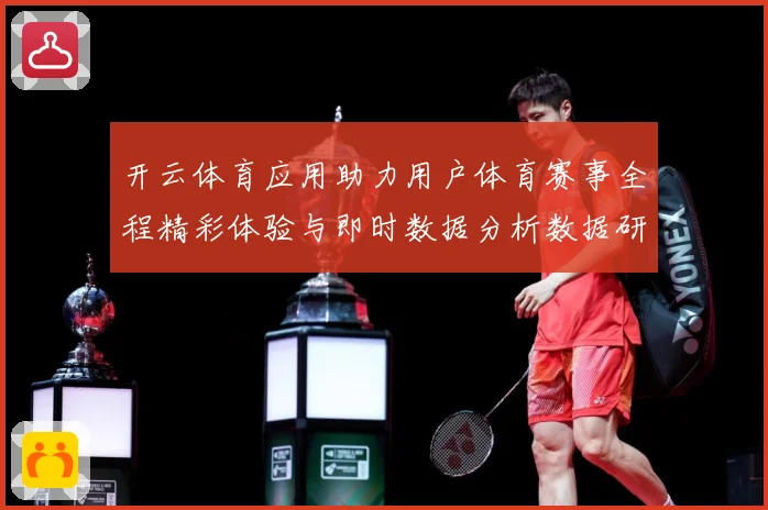 开云体育应用助力用户体育赛事全程精彩体验与即时数据分析数据研判