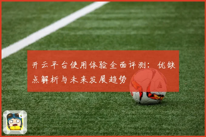 开云平台使用体验全面评测：优缺点解析与未来发展趋势