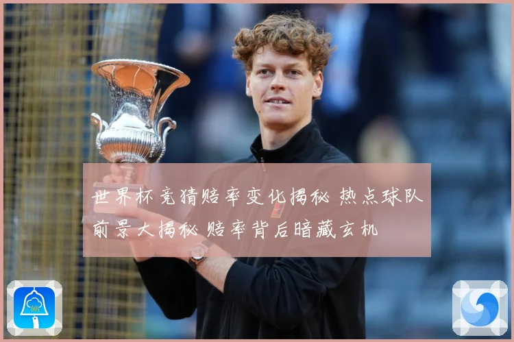 世界杯竞猜赔率变化揭秘 热点球队前景大揭秘 赔率背后暗藏玄机