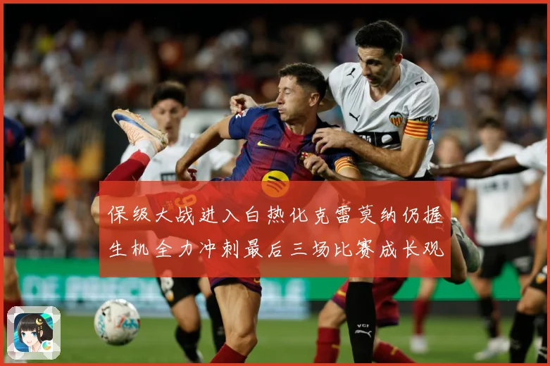 保级大战进入白热化克雷莫纳仍握生机全力冲刺最后三场比赛成长观察