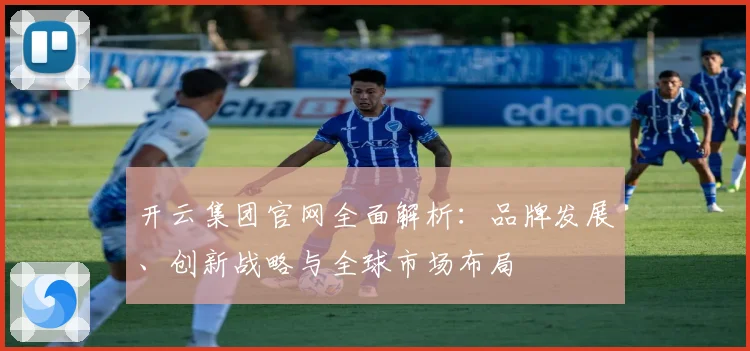 开云集团官网全面解析：品牌发展、创新战略与全球市场布局