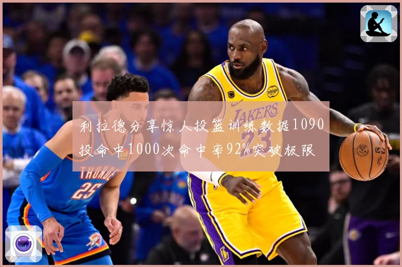 利拉德分享惊人投篮训练数据1090投命中1000次命中率92%突破极限