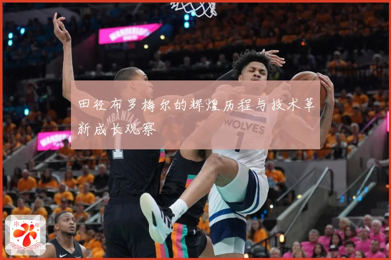 田径布罗梅尔的辉煌历程与技术革新成长观察