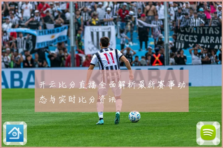 开云比分直播全面解析最新赛事动态与实时比分资讯