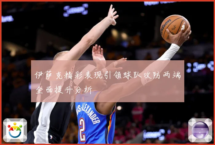 伊萨克精彩表现引领球队攻防两端全面提升分析