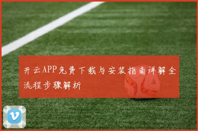 开云APP免费下载与安装指南详解全流程步骤解析