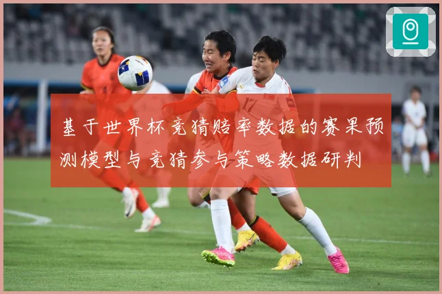 基于世界杯竞猜赔率数据的赛果预测模型与竞猜参与策略数据研判