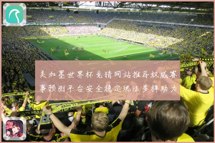 美加墨世界杯竞猜网站推荐权威赛事预测平台安全稳定玩法多样助力球迷精彩体验