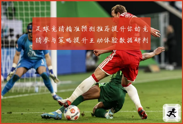 足球竞猜精准预测推荐提升你的竞猜参与策略提升互动体验数据研判