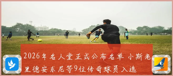 2026年名人堂正式公布名单 小斯老里德安东尼等9位传奇球员入选