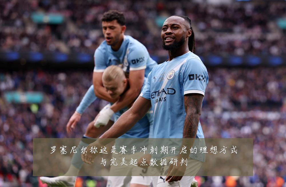 罗塞尼尔称这是赛季冲刺期开启的理想方式与完美起点数据研判