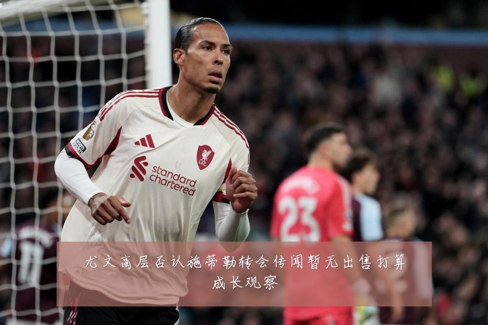 尤文高层否认施蒂勒转会传闻暂无出售打算成长观察